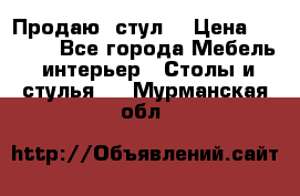 Продаю  стул  › Цена ­ 4 000 - Все города Мебель, интерьер » Столы и стулья   . Мурманская обл.